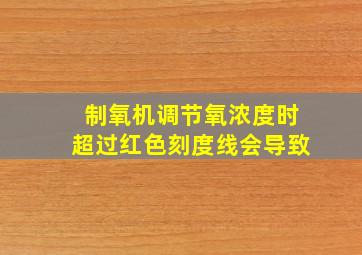 制氧机调节氧浓度时超过红色刻度线会导致