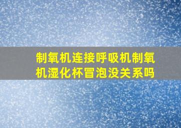 制氧机连接呼吸机制氧机湿化杯冒泡没关系吗