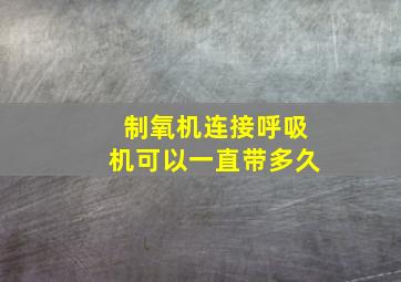 制氧机连接呼吸机可以一直带多久