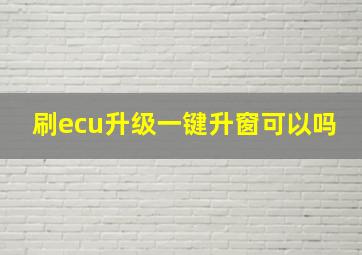 刷ecu升级一键升窗可以吗