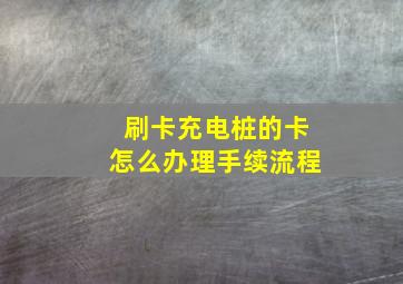 刷卡充电桩的卡怎么办理手续流程