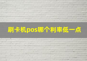 刷卡机pos哪个利率低一点