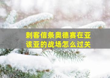 刺客信条奥德赛在亚该亚的战场怎么过关