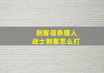 刺客信条猎人战士刺客怎么打