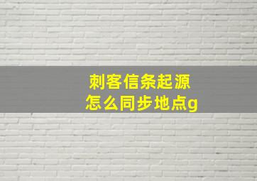 刺客信条起源怎么同步地点g