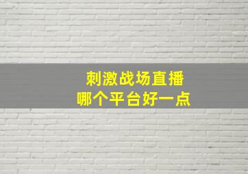 刺激战场直播哪个平台好一点