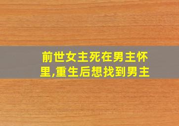 前世女主死在男主怀里,重生后想找到男主