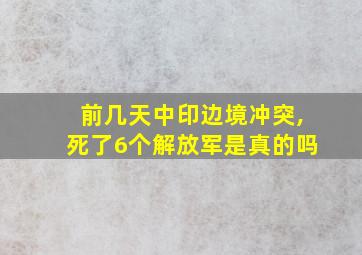 前几天中印边境冲突,死了6个解放军是真的吗