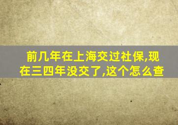 前几年在上海交过社保,现在三四年没交了,这个怎么查