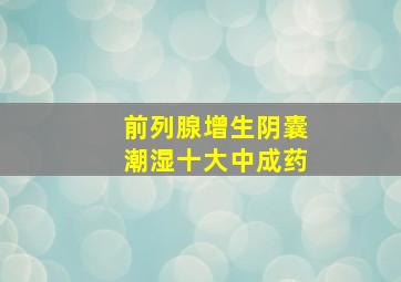 前列腺增生阴囊潮湿十大中成药