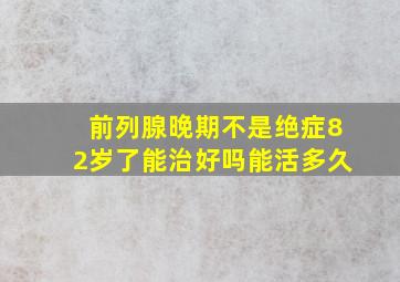 前列腺晚期不是绝症82岁了能治好吗能活多久