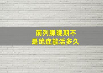 前列腺晚期不是绝症能活多久