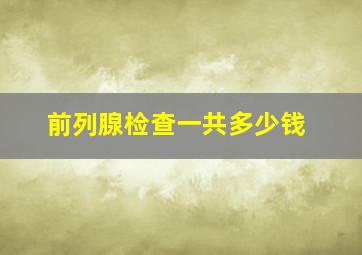 前列腺检查一共多少钱