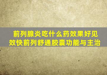 前列腺炎吃什么药效果好见效快前列舒通胶囊功能与主治