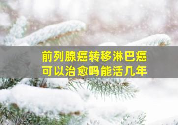 前列腺癌转移淋巴癌可以治愈吗能活几年