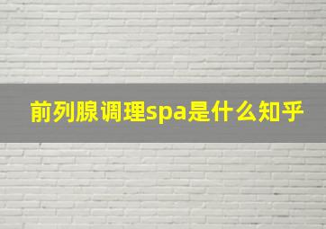 前列腺调理spa是什么知乎