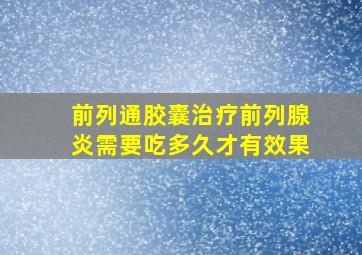 前列通胶囊治疗前列腺炎需要吃多久才有效果