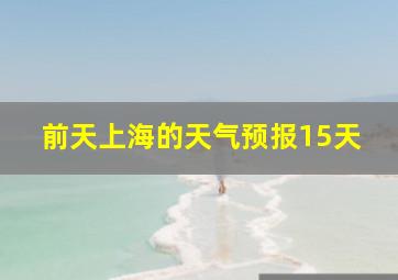 前天上海的天气预报15天