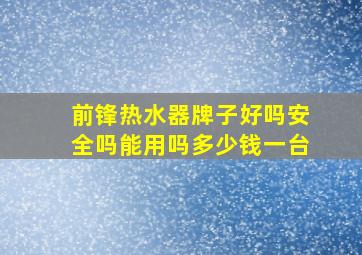 前锋热水器牌子好吗安全吗能用吗多少钱一台