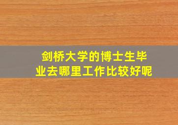 剑桥大学的博士生毕业去哪里工作比较好呢