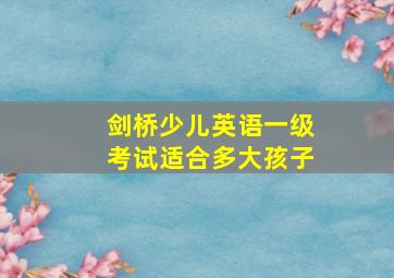 剑桥少儿英语一级考试适合多大孩子