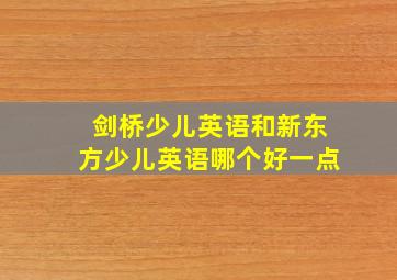 剑桥少儿英语和新东方少儿英语哪个好一点