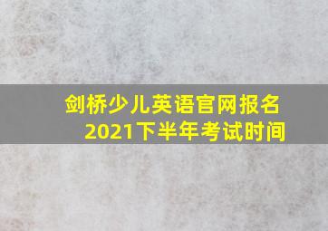 剑桥少儿英语官网报名2021下半年考试时间