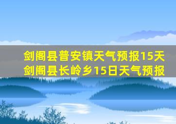 剑阁县普安镇天气预报15天剑阁县长岭乡15日天气预报