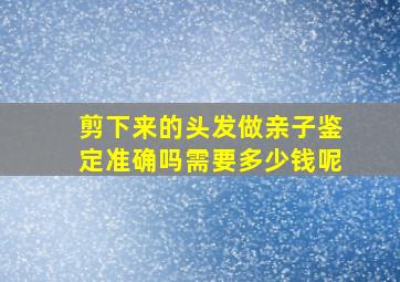 剪下来的头发做亲子鉴定准确吗需要多少钱呢