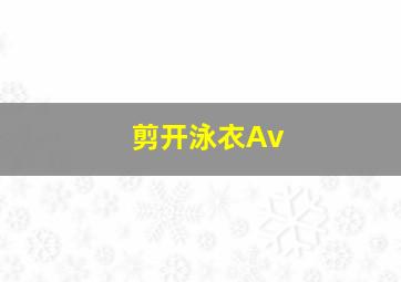 剪开泳衣Av