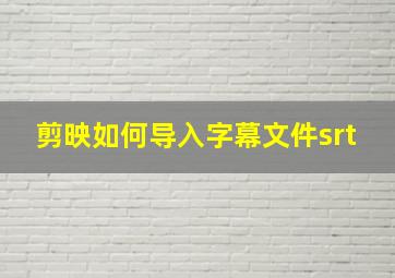 剪映如何导入字幕文件srt