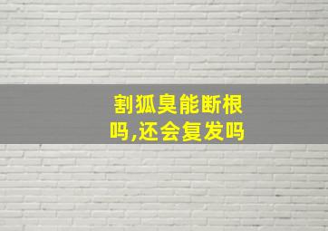 割狐臭能断根吗,还会复发吗