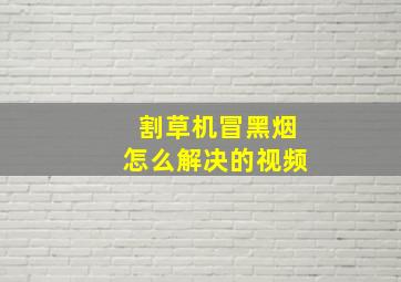 割草机冒黑烟怎么解决的视频