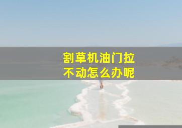 割草机油门拉不动怎么办呢