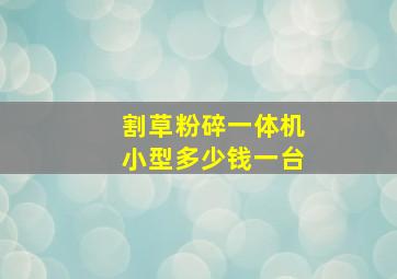 割草粉碎一体机小型多少钱一台