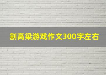 割高粱游戏作文300字左右