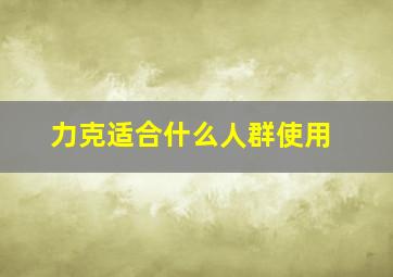 力克适合什么人群使用