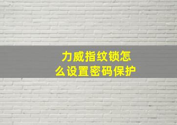 力威指纹锁怎么设置密码保护