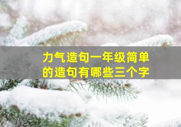 力气造句一年级简单的造句有哪些三个字