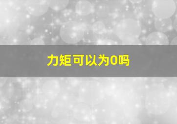 力矩可以为0吗