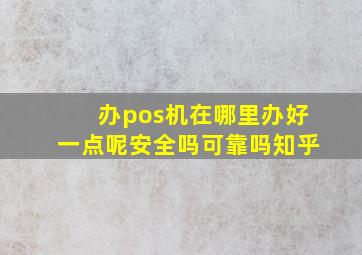 办pos机在哪里办好一点呢安全吗可靠吗知乎