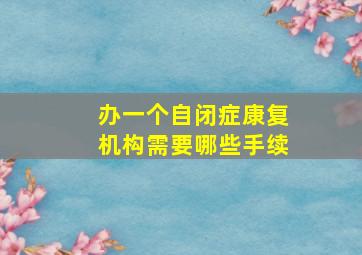 办一个自闭症康复机构需要哪些手续