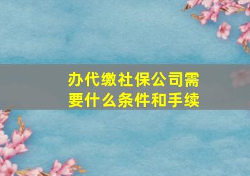 办代缴社保公司需要什么条件和手续