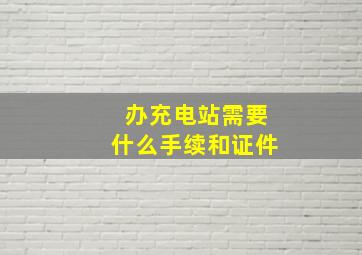 办充电站需要什么手续和证件