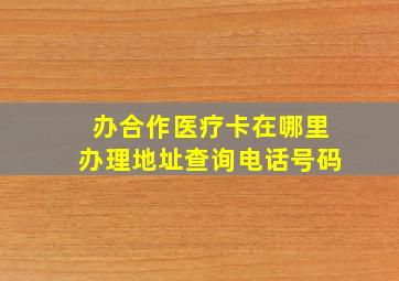 办合作医疗卡在哪里办理地址查询电话号码