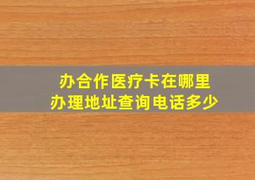 办合作医疗卡在哪里办理地址查询电话多少