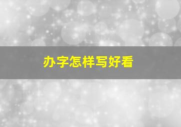 办字怎样写好看