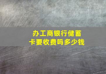 办工商银行储蓄卡要收费吗多少钱