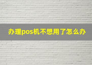 办理pos机不想用了怎么办