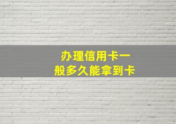 办理信用卡一般多久能拿到卡